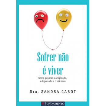 Sofrer Não é Viver - Como Superar A Ansiedade, A Depressão E O Estresse