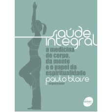 Saude Integral: A Medicina Do Corpo, Da Mente E O Papel Da Espiritualidade