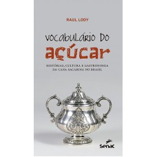 Vocabulário Do Açúcar : Histórias, Cultura E Gastronomia Da Cana Sacarina No Brasil