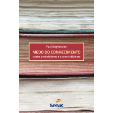 Medo Do Conhecimento Contra O Relativismo E O Construtivismo