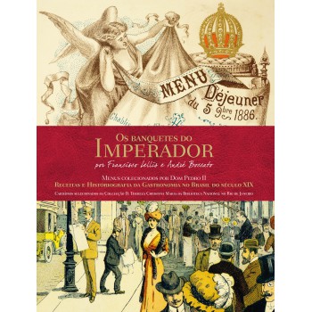 Os Banquetes Do Imperador - Receitas E Historiografia Da Gastronomia No Brasil Do Século Xxi