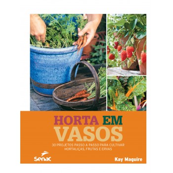 Horta Em Vasos: 30 Projetos Passo A Passo Para Cultivar Hortaliças, Frutas E Ervas