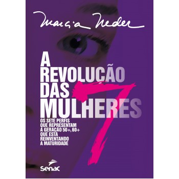 A Revolução Das Sete Mulheres: Os Sete Perfis Que Representam A Geração 50+, 60+ Que Está Reinventando A Maturidade