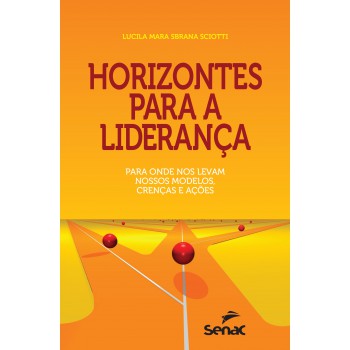 Horizontes Para A Liderança: Para Onde Nos Levam Nossos Modelos, Crenças E Ações