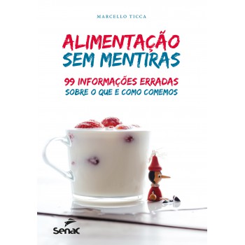 Alimentação Sem Mentiras: 99 Informações Erradas Sobre O Que E Como Comemos