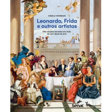 Leonardo, Frida E Outros Artistas: Oito Séculos Narrados Em Mais De Cem Obras De Arte