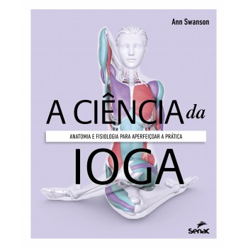 A Ciência Da Ioga: Anatomia E Fisiologia Para Aperfeiçoar A Prática