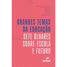 Grandes Temas Da Educação: Sete Olhares Sobre Escola E Futuro