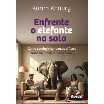 Enfrente O Elefante Na Sala: Como Conduzir Conversas Difíceis - Trabalho, Família, Vida Social