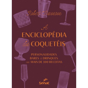 A Enciclopédia Dos Coquetéis: Personalidades, Bares E Drinks - Com Mais De 100 Receitas