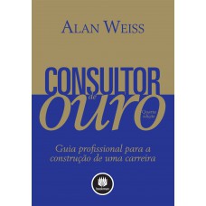 Consultor De Ouro: Guia Profissional Para A Construção De Uma Carreira