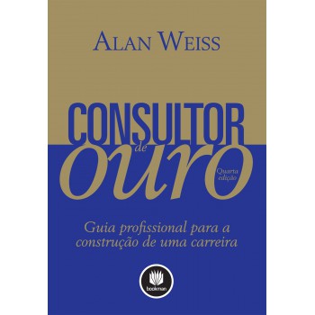 Consultor De Ouro: Guia Profissional Para A Construção De Uma Carreira