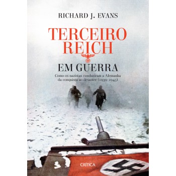 Terceiro Reich Em Guerra: Como Os Nazistas Conduziram A Alemanha Da Conquista Ao Desastre (1939-1945)