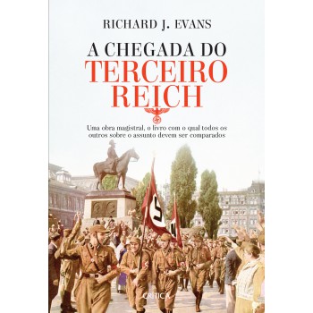 A Chegada Do Terceiro Reich: Uma Obra Magistral, O Livro Com O Qual Todos Os Outros Sobre O Assunto Deve Ser Comparado