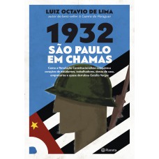 1932: São Paulo Em Chamas: Como A Revolução Constitucionalista Conquistou Corações De Estudantes, Trabalhadores, Donas De Casa, Empresários E Quase Derrubou Getúlio Vargas