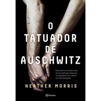 O Tatuador De Auschwitz: Baseado Na História Real De Um Amor Que Desafiou Os Horrores Dos Campos De Concentração