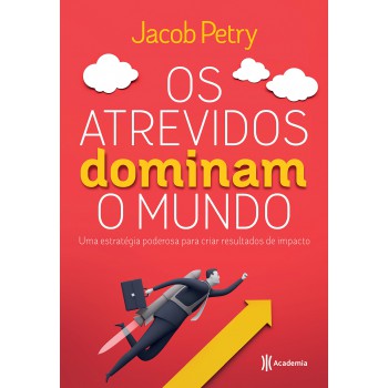 Os Atrevidos Dominam O Mundo: Uma Estratégia Poderosa Para Criar Resultados De Impacto