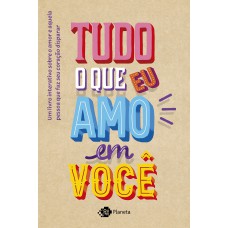 Tudo O Que Eu Amo Em Você: Um Livro Interativo Sobre O Amor E Aquela Pessoa Que Faz Seu Coração Disparar