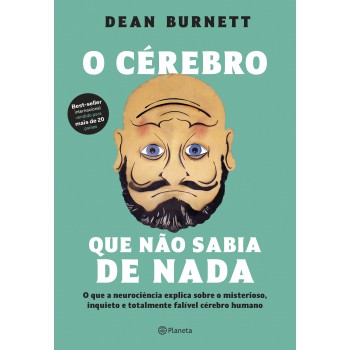 O Cérebro Que Não Sabia De Nada: O Que A Neurociência Explica Sobre O Misterioso, Inquieto E Totalmente Falível Cérebro Humano