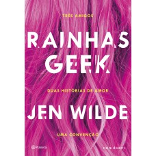 Rainhas Geek: Três Amigos. Duas Histórias De Amor. Uma Convenção.