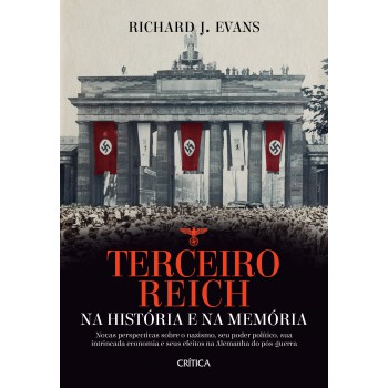 Terceiro Reich Na História E Na Memória: Novas Perspectivas Sobre O Nazismo, Seu Poder Político, Sua Intrincada Economia E Seus Efeitos Na Alemanha Do Pós-guerra