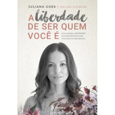 A Liberdade De Ser Quem Você é: Um Guia Para O Despertar Do Amor-próprio E Para Uma Vida Com Mais Sentido