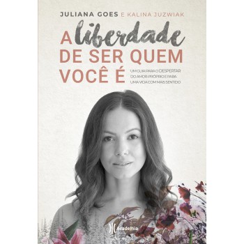 A Liberdade De Ser Quem Você é: Um Guia Para O Despertar Do Amor-próprio E Para Uma Vida Com Mais Sentido