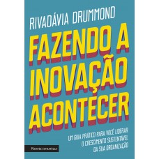 Fazendo A Inovação Acontecer: Um Guia Prático Para Você Liderar O Crescimento Sustentável De Sua Organização