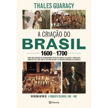 A CRIAÇÃO DO BRASIL 1600-1700: COMO UMA GERAÇÃO DE DESBRAVADORES IMPLACÁVEIS