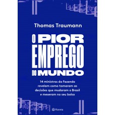 O Pior Emprego Do Mundo: 14 Ministros Da Fazenda Contam Como Tomaram As Decisões Que Mudaram O Brasil E Mexeram No Seu Bolso