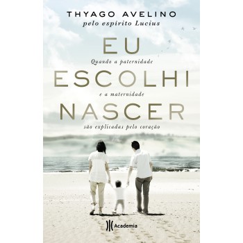 Eu Escolhi Nascer: Quando A Paternidade E A Maternidade São Explicadas Pelo Coração