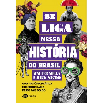 Se Liga Nessa História Do Brasil: Uma História Prática E Descontraída Desse País Doido