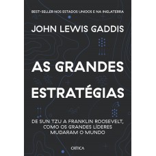 As Grandes Estratégias: De Sun Tzu A Franklin Roosevelt, Como Os Grandes Líderes Mudaram O Mundo