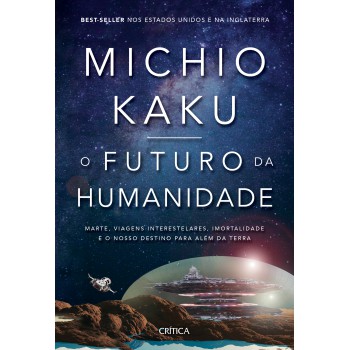 O Futuro Da Humanidade: Marte, Viagens Interestelares, Imortalidade E O Nosso Destino Para Além Da Terra