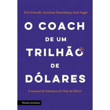 O Coach De Um Trilhão De Dólares: O Manual De Liderança Do Vale Do Silício