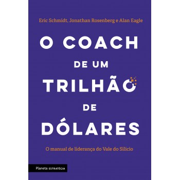 O Coach De Um Trilhão De Dólares: O Manual De Liderança Do Vale Do Silício