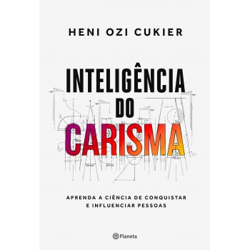 Inteligência Do Carisma: Aprenda A Ciência De Conquistar E Influenciar Pessoas