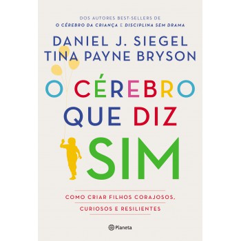 O Cérebro Que Diz Sim: Como Criar Filhos Corajosos, Curiosos E Resilientes