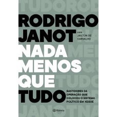 Nada Menos Que Tudo: Bastidores Da Operação Que Colocou O Sistema Político Em Xeque