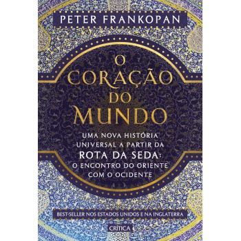 O Coração Do Mundo: Uma Nova História Universal A Partir Da Rota Da Seda: O Encontro Do Oriente Com O Ocidente