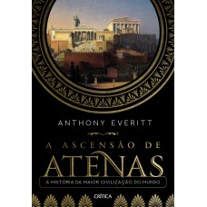 A Ascensão De Atenas: A História Da Maior Civilização Do Mundo