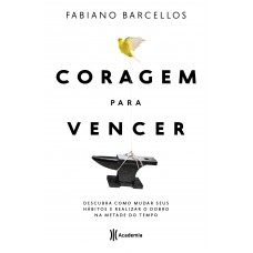 Coragem Para Vencer: Descubra Como Mudar Seus Hábitos E Realizar O Dobro Na Metade Do Tempo