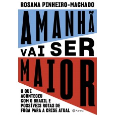 Amanhã Vai Ser Maior: O Que Aconteceu Com O Brasil E Possíveis Rotas De Fuga Para A Crise Atual