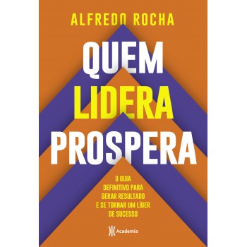 Quem Lidera Prospera: O Guia Definitivo Para Gerar Resultado E Se Tornar Um Líder De Sucesso