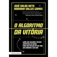 O Algoritmo Da Vitória: Lições Dos Melhores Técnicos Esportivos Do Mundo Para Você Aplicar Em Seu Time, Sua Carreira E Sua Vida