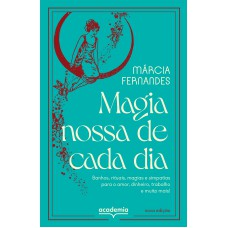 Magia Nossa De Cada Dia: Banhos, Rituais, Magias E Simpatias Para O Amor, Dinheiro, Trabalho E Muito Mais!