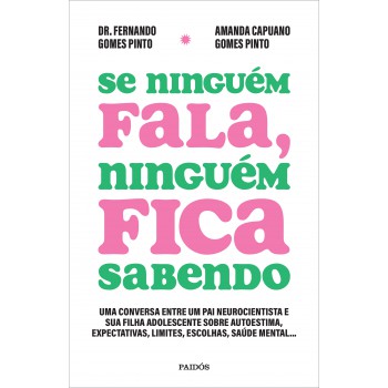 Se Ninguém Fala, Ninguém Fica Sabendo: Uma Conversa Entre Um Pai Neurocientista E Sua Filha Adolescente Sobre Autoestima, Expectativas, Limites, Escolhas, Saúde Mental...