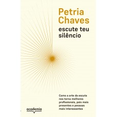 Escute Teu Silêncio: Como A Arte De Escutar Nos Torna Pessoas Melhores, Mais Presentes E Mais Interessantes