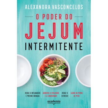 O Poder Do Jejum Intermitente: Reduz A Inflamação E Previne Doenças, Aumenta A Vitalidade E A Longevidade, Reduz O Estresse, Ajuda Na Perda De Peso