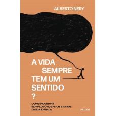 A Vida Sempre Tem Um Sentido?: Como Encontrar Significado Nos Altos E Baixos Da Sua Jornada